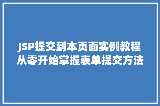 JSP提交到本页面实例教程从零开始掌握表单提交方法