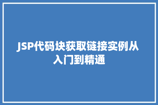 JSP代码块获取链接实例从入门到精通 JSP代码块获取链接实例从入门到精通
