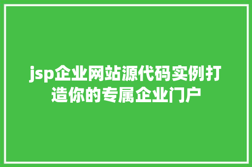 jsp企业网站源代码实例打造你的专属企业门户 jsp企业网站源代码实例打造你的专属企业门户