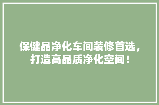 保健品净化车间装修首选，打造高品质净化空间！
