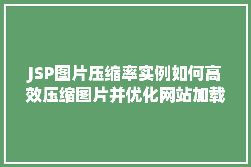 JSP图片压缩率实例如何高效压缩图片并优化网站加载速度