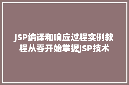 JSP编译和响应过程实例教程从零开始掌握JSP技术
