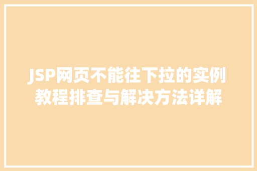 JSP网页不能往下拉的实例教程排查与解决方法详解