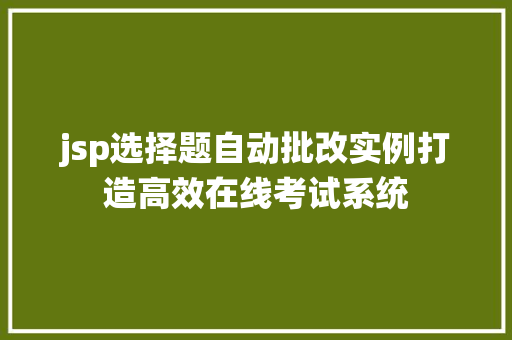 jsp选择题自动批改实例打造高效在线考试系统 jsp选择题自动批改实例打造高效在线考试系统