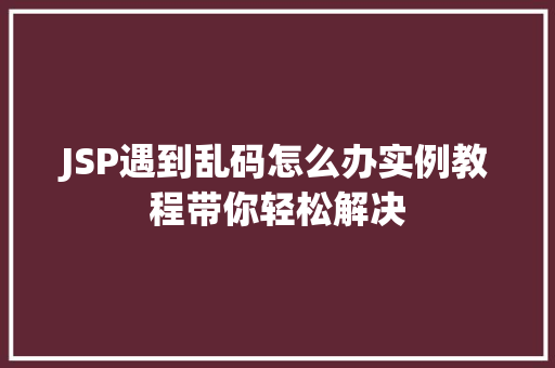 JSP遇到乱码怎么办实例教程带你轻松解决