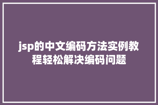 jsp的中文编码方法实例教程轻松解决编码问题