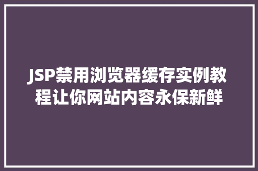 JSP禁用浏览器缓存实例教程让你网站内容永保新鲜