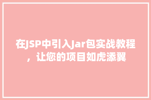 在JSP中引入Jar包实战教程,让您的项目如虎添翼 在JSP中引入Jar包实战教程,让您的项目如虎添翼