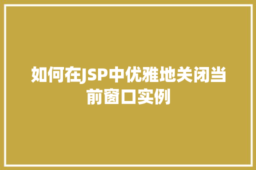 如何在JSP中优雅地关闭当前窗口实例