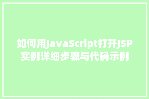如何用JavaScript打开JSP实例详细步骤与代码示例 如何用JavaScript打开JSP实例详细步骤与代码示例