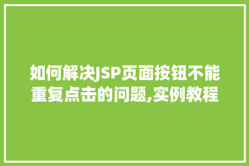如何解决JSP页面按钮不能重复点击的问题,实例教程