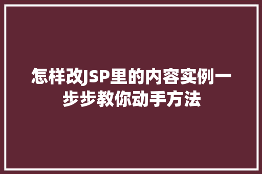 怎样改JSP里的内容实例一步步教你动手方法 怎样改JSP里的内容实例一步步教你动手方法