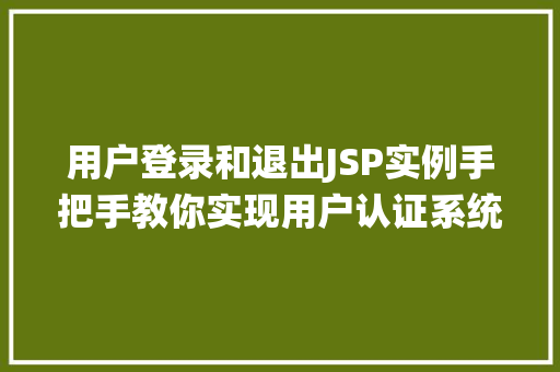 用户登录和退出JSP实例手把手教你实现用户认证系统