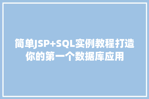 简单JSP+SQL实例教程打造你的第一个数据库应用 简单JSP+SQL实例教程打造你的第一个数据库应用