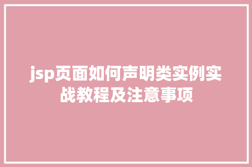 jsp页面如何声明类实例实战教程及注意事项