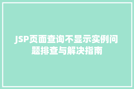 JSP页面查询不显示实例问题排查与解决指南 JSP页面查询不显示实例问题排查与解决指南