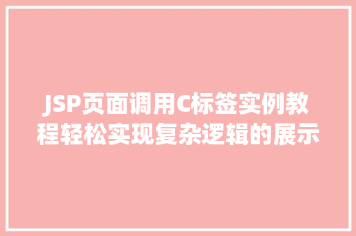 JSP页面调用C标签实例教程轻松实现复杂逻辑的展示 JSP页面调用C标签实例教程轻松实现复杂逻辑的展示