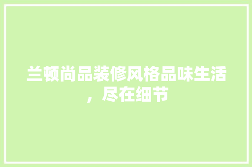 兰顿尚品装修风格品味生活，尽在细节