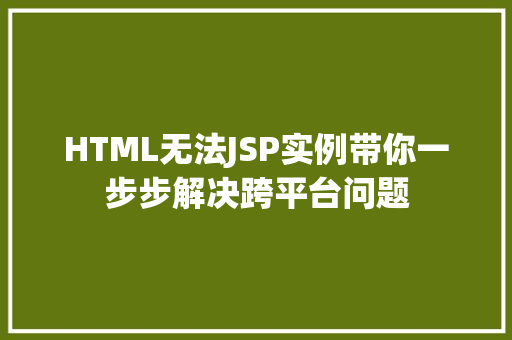 HTML无法JSP实例带你一步步解决跨平台问题 HTML无法JSP实例带你一步步解决跨平台问题