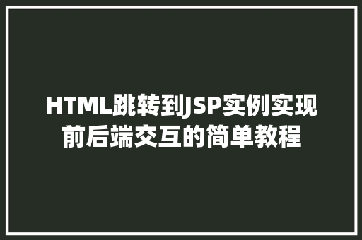 HTML跳转到JSP实例实现前后端交互的简单教程