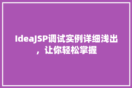 IdeaJSP调试实例详细浅出,让你轻松掌握 IdeaJSP调试实例详细浅出,让你轻松掌握
