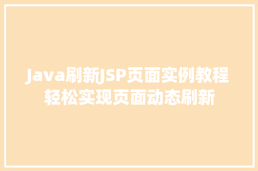 Java刷新JSP页面实例教程轻松实现页面动态刷新 Java刷新JSP页面实例教程轻松实现页面动态刷新