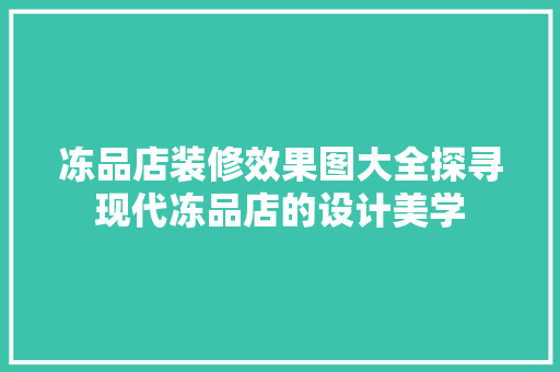 冻品店装修效果图大全探寻现代冻品店的设计美学