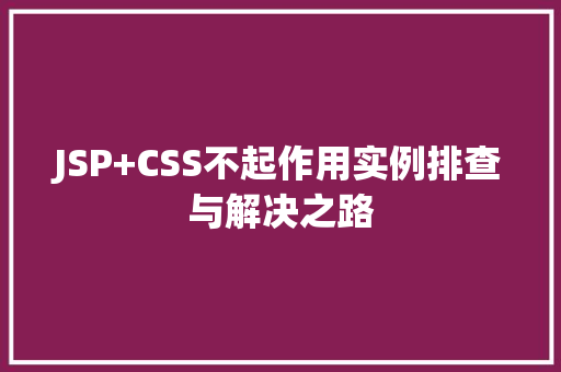 JSP+CSS不起作用实例排查与解决之路 JSP+CSS不起作用实例排查与解决之路