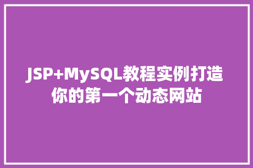 JSP+MySQL教程实例打造你的第一个动态网站