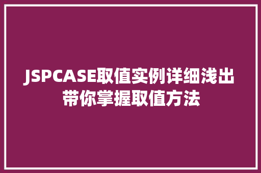 JSPCASE取值实例详细浅出带你掌握取值方法 JSPCASE取值实例详细浅出带你掌握取值方法