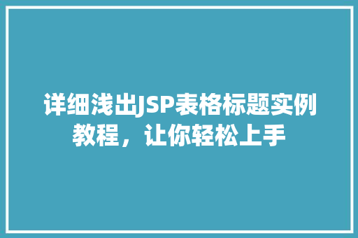 详细浅出JSP表格标题实例教程,让你轻松上手 详细浅出JSP表格标题实例教程,让你轻松上手