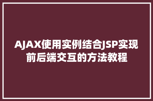 AJAX使用实例结合JSP实现前后端交互的方法教程 AJAX使用实例结合JSP实现前后端交互的方法教程