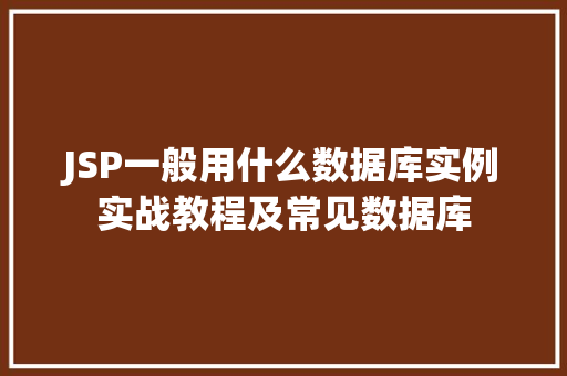 JSP一般用什么数据库实例实战教程及常见数据库