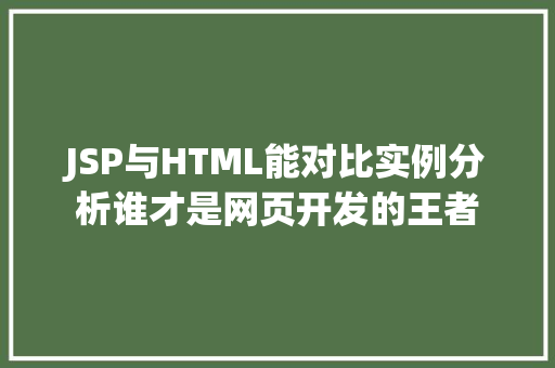 JSP与HTML能对比实例分析谁才是网页开发的王者