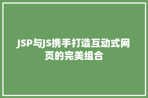 JSP与JS携手打造互动式网页的完美组合 JSP与JS携手打造互动式网页的完美组合