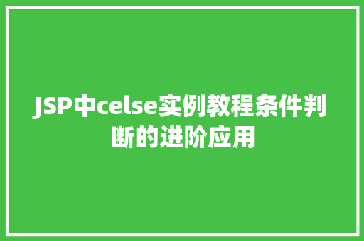 JSP中celse实例教程条件判断的进阶应用 JSP中celse实例教程条件判断的进阶应用