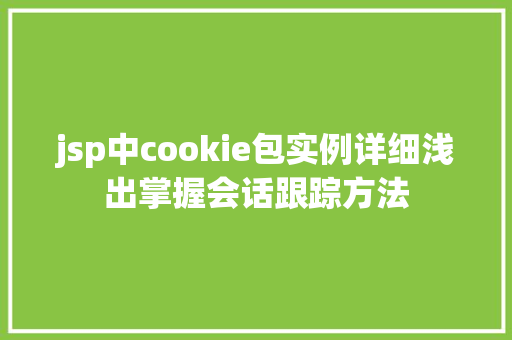 jsp中cookie包实例详细浅出掌握会话跟踪方法 jsp中cookie包实例详细浅出掌握会话跟踪方法