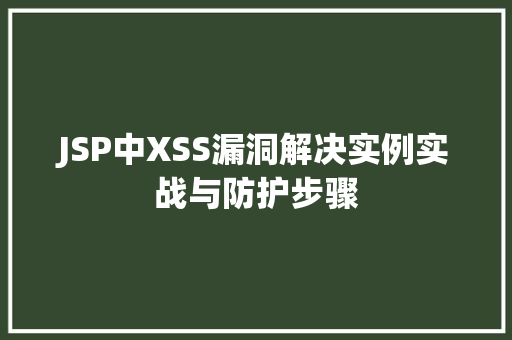 JSP中XSS漏洞解决实例实战与防护步骤 JSP中XSS漏洞解决实例实战与防护步骤