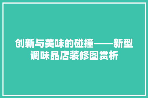 创新与美味的碰撞——新型调味品店装修图赏析