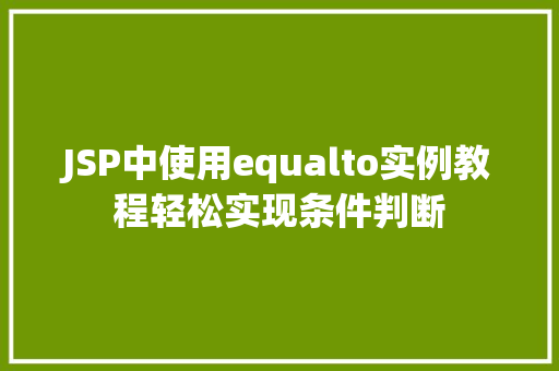 JSP中使用equalto实例教程轻松实现条件判断 JSP中使用equalto实例教程轻松实现条件判断