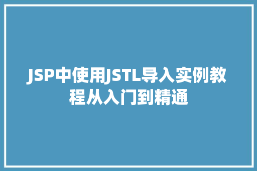 JSP中使用JSTL导入实例教程从入门到精通 JSP中使用JSTL导入实例教程从入门到精通