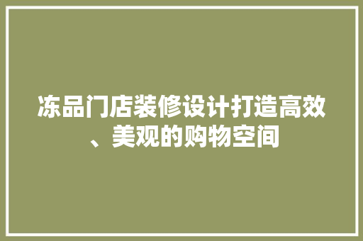 冻品门店装修设计打造高效、美观的购物空间