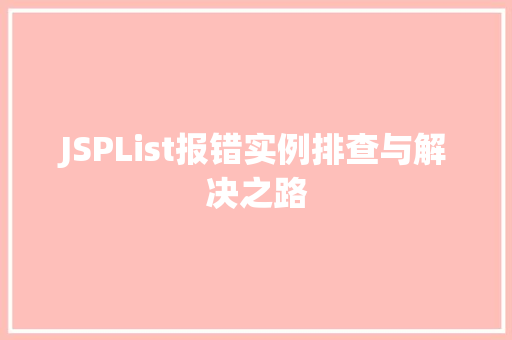 JSPList报错实例排查与解决之路 JSPList报错实例排查与解决之路