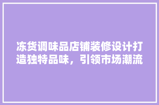 冻货调味品店铺装修设计打造独特品味，引领市场潮流