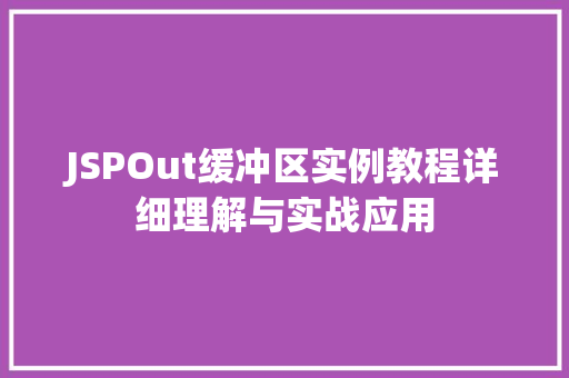 JSPOut缓冲区实例教程详细理解与实战应用 JSPOut缓冲区实例教程详细理解与实战应用