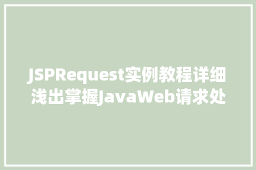 JSPRequest实例教程详细浅出掌握JavaWeb请求处理