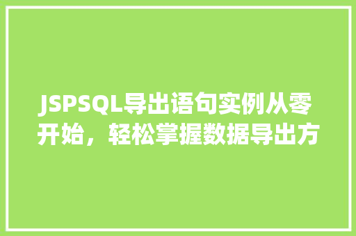 JSPSQL导出语句实例从零开始,轻松掌握数据导出方法 JSPSQL导出语句实例从零开始,轻松掌握数据导出方法