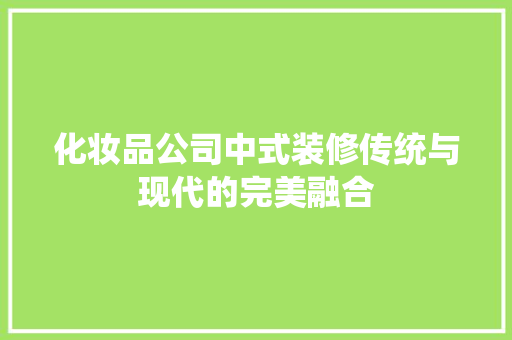 化妆品公司中式装修传统与现代的完美融合