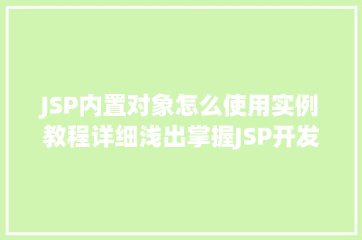 JSP内置对象怎么使用实例教程详细浅出掌握JSP开发方法