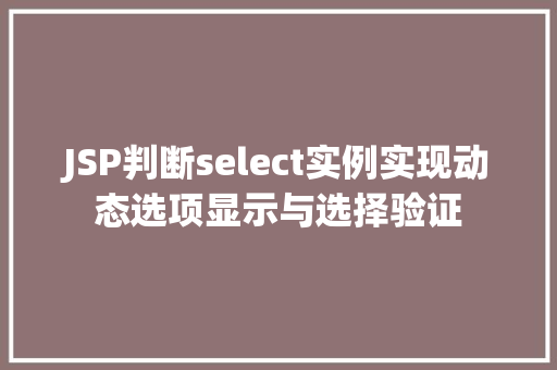 JSP判断select实例实现动态选项显示与选择验证 JSP判断select实例实现动态选项显示与选择验证